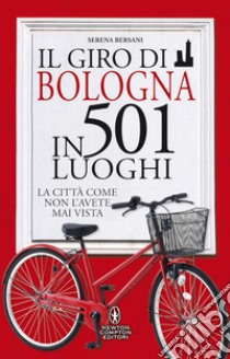 Il giro di Bologna in 501 luoghi. La città come non l'avete mai vista libro di Bersani Serena