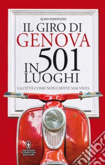 Il giro di Genova in 501 luoghi. La città come non l'avete mai vista libro di Padovano Aldo