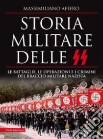 Storia militare delle SS. Le battaglie, le operazioni e i crimini del braccio militare nazista libro di Afiero Massimiliano