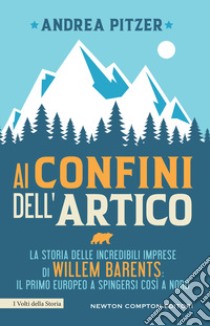 Ai confini dell'Artico. La storia delle incredibili imprese di Willem Barents: il primo europeo a spingersi così a nord libro di Pitzer Andrea