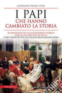 I papi che hanno cambiato la storia. Da Bonifacio VIII ad Alessandro VI Borgia fino all'ultimo papa re Pio IX: i papi costruttori che hanno reso grande Roma libro di Tesei Giovanni Paolo