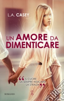 Un amore da dimenticare libro di Casey L. A.