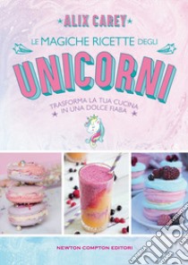 Le magiche ricette degli unicorni. Trasforma la tua cucina in una dolce fiaba libro di Carey Alix