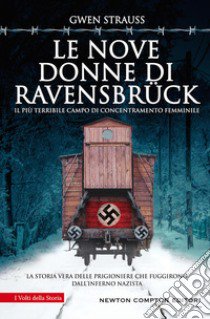 Le nove donne di Ravensbrück. Il più terribile campo di concentramento femminile. La storia vera delle prigioniere che fuggirono dall'inferno nazista libro di Strauss Gwen