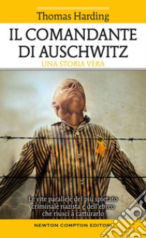 Il comandante di Auschwitz. Una storia vera. Le vite parallele del più spietato criminale nazista e dell'ebreo che riuscì a catturarlo libro di Harding Thomas