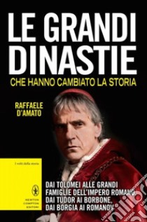 Le grandi dinastie che hanno cambiato la storia. Dai Tolomei alle grandi famiglie dell'Impero Romano, dai Tudor ai Borbone, dai Borgia ai Romanov libro di D'Amato Raffaele