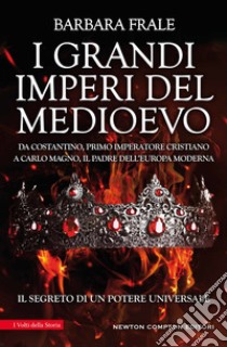 I grandi imperi del Medioevo. Da Costantino, primo imperatore cristiano, a Carlo Magno, il padre dell'Europa moderna libro di Frale Barbara