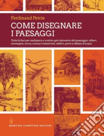 Come disegnare i paesaggi. Tutte le fasi per realizzare a matita ogni singolo elemento del paesaggio: alberi, montagne, colline, rocce, scenari industriali... libro di Petrie Ferdinand