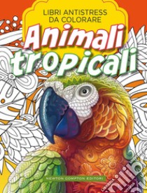 Animali Tropicali. Libri Antistress Da Colorare libro