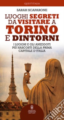 Luoghi segreti da visitare a Torino e dintorni. I luoghi e gli aneddoti più nascosti della prima capitale d'Italia libro di Scaparone Sarah