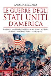 Le guerre degli Stati Uniti d'America. Dalla guerra di indipendenza al Vietnam e all'Iraq: quattro secoli di conflitti americani libro di Beccaro Andrea