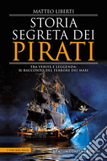 Storia segreta dei pirati. Tra verità e leggenda: il racconto del terrore dei mari libro di Liberti Matteo