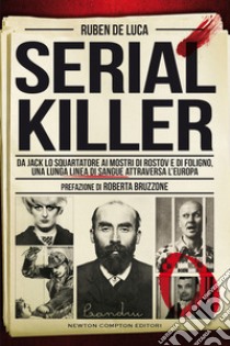 Serial killer. Da Jack lo Squartatore ai mostri di Rostov e di Foligno, una lunga linea di sangue attraversa l'Europa libro di De Luca Ruben