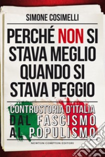 Perché non si stava meglio quando si stava peggio. Controstoria d'Italia dal fascismo al populismo libro di Cosimelli Simone