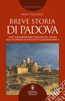 Breve storia di Padova. Uno straordinario viaggio nel tempo alla scoperta di una città caleidoscopica libro di Tellaroli Paola