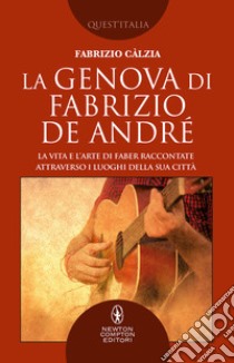 La Genova di Fabrizio De André. La vita e l'arte di Faber raccontate attraverso i luoghi della sua città libro di Càlzia Fabrizio