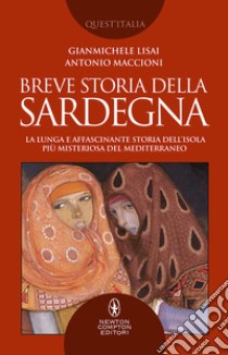 Breve storia della Sardegna. La lunga e affascinante storia dell'isola più misteriosa del Mediterraneo libro di Lisai Gianmichele; Maccioni Antonio