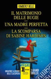 Il matrimonio delle bugie-Una madre perfetta-La scomparsa di Sabine Hardison libro di Belle Kimberly