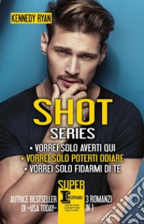 Shot series: Vorrei solo averti qui-Vorrei solo poterti odiare-Vorrei solo fidarmi di te libro di Ryan Kennedy