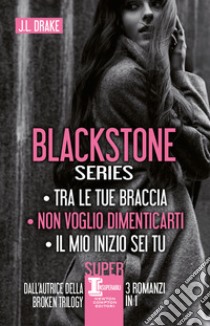 Blackstone series: Tra le tue braccia-Non voglio dimenticarti-Il mio inizio sei tu libro di Drake J. L.