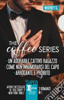 The coffee series: Un adorabile cattivo ragazzo-Come non innamorarsi del capo-Arrogante e proibito libro di Whitney G.