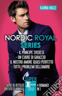 Nordic Royal series: Il principe svedese-Un cuore di ghiaccio-Il nostro amore quasi perfetto-Tutti i problemi dell'amore libro di Halle Karina