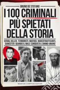 I 100 criminali più spietati della storia. Serial killer, terroristi, mafiosi, narcotrafficanti, gangster: quando il male conquista l'animo umano libro di De Stefano Bruno