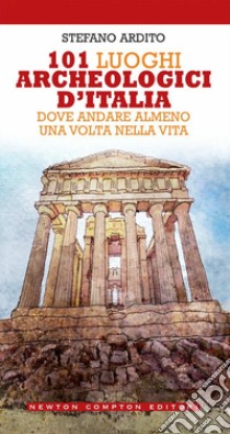 101 luoghi archeologici d'Italia dove andare almeno una volta nella vita libro di Ardito Stefano