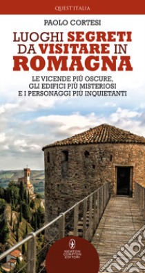 Luoghi segreti da visitare in Romagna. Le vicende più oscure, gli edifici più misteriosi e i personaggi più inquietanti libro di Cortesi Paolo