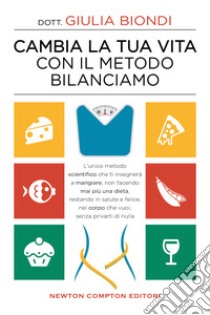 Cambia la tua vita con il metodo Bilanciamo. L'unico metodo scientifico che ti insegnerà a mangiare, non facendo mai più una dieta, restando in salute e felice, nel corpo che vuoi, senza privarti di nulla libro di Biondi Giulia