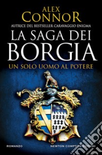 Un solo uomo al potere. La saga dei Borgia libro di Connor Alex