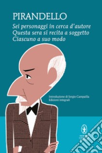 Sei personaggi in cerca d'autore-Questa sera si recita a soggetto -Ciascuno a suo modo. Ediz. integrale libro di Pirandello Luigi