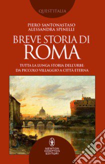 Breve storia di Roma. Tutta la lunga storia dell'Urbe: da piccolo villaggio a Città Eterna libro di Santonastaso Piero; Spinelli Alessandra