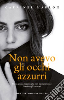 Non avevo gli occhi azzurri. Storia di una ragazza che non ha mai smesso di saltare gli ostacoli libro di Marlon Catrinel; Mori Giovanna