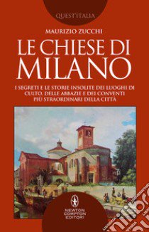 Le chiese di Milano. I segreti e le storie insolite dei luoghi di culto, delle abbazie e dei conventi più straordinari della città libro di Zucchi Maurizio