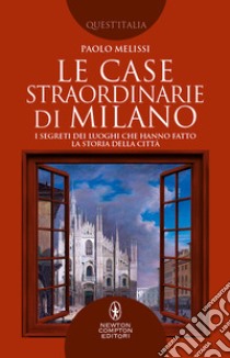 Le case straordinarie di Milano. I segreti dei luoghi che hanno fatto la storia della città libro di Melissi Paolo