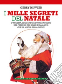 I mille segreti del Natale. Curiosità, leggende e storie insolite del periodo più bello dell'anno: che la magia abbia inizio! libro di Bowler Gerry