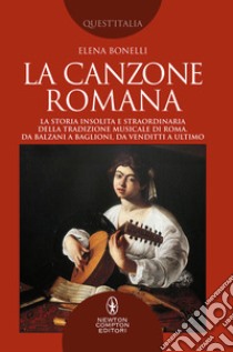 La canzone romana. La storia insolita e straordinaria della tradizione musicale di Roma. Da Balzani a Baglioni, da Venditti a Ultimo libro di Bonelli Elena