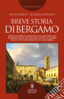 Breve storia di Bergamo. Dalle invasioni galliche alle signorie, dai Promessi Sposi all'Atalanta: tutta la storia della città dei Mille in un solo libro libro di Greco Giulia; Monaco Rossella