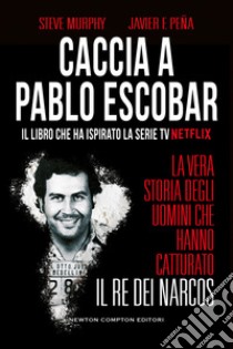 Caccia a Pablo Escobar. La vera storia degli uomini che hanno catturato il re dei narcos libro di Murphy Steve; Peña Javier F.