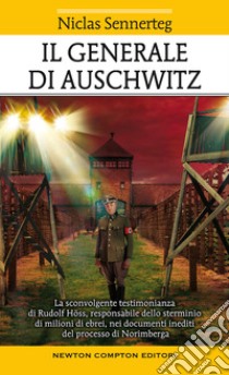 Il generale di Auschwitz. La sconvolgente testimonianza di Rudolf Höss, responsabile dello sterminio di milioni di ebrei, nei documenti inediti del processo di Norimberga libro di Sennerteg Niclas