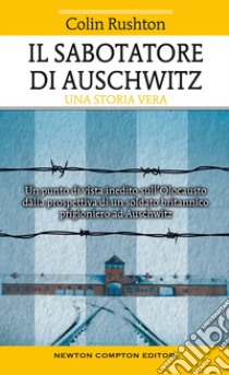 Il sabotatore di Auschwitz. Un punto di vista inedito sull'Olocausto dalla prospettiva di un soldato britannico prigioniero ad Auschwitz libro di Rushton Colin