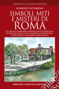 Simboli, miti e misteri di Roma. Un viaggio attraverso tremila anni di storia alla ricerca del significato nascosto di personaggi, opere d'arte e monumenti emblematici libro di Cattabiani Alfredo