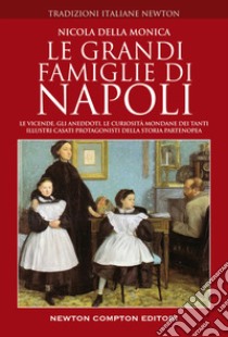 Le grandi famiglie di Napoli. Le vicende, gli aneddoti, le curiosità mondane dei tanti illustri casati protagonisti della storia partenopea libro di Della Monica Nicola