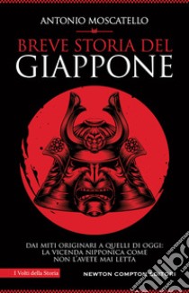 Breve storia del Giappone. Dai miti originari a quelli di oggi: la vicenda nipponica come non l'avete mai letta libro di Moscatello Antonio