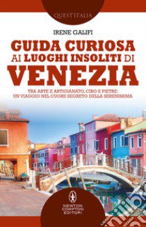 Guida curiosa ai luoghi insoliti di Venezia. Tra arte e artigianato, cibo e pietre: un viaggio nel cuore segreto della Serenissima libro di Galifi Irene