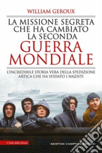 La missione segreta che ha cambiato la Seconda guerra mondiale. L'incredibile storia vera della spedizione artica che ha sfidato i nazisti libro di Geroux William