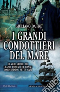 I grandi condottieri del mare. Le vere storie dei grandi uomini che hanno conquistato i sette mari libro di Da Frè Giuliano