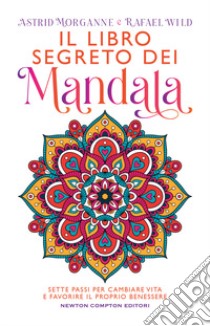 Il libro segreto dei mandala. Sette passi per cambiare vita e favorire il proprio benessere libro di Morganne Astrid; Wild Rafael