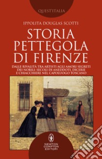 Storia pettegola di Firenze. Dalle rivalità tra artisti agli amori segreti dei nobili: secoli di aneddoti, dicerie e chiacchiere nel capoluogo toscano libro di Douglas Scotti Ippolita